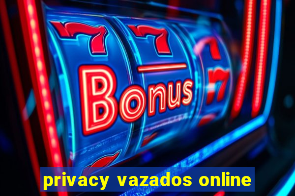 privacy vazados online